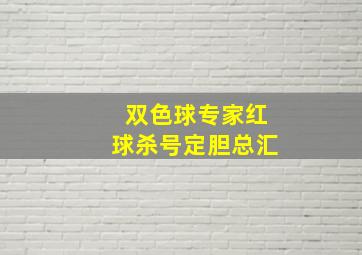 双色球专家红球杀号定胆总汇