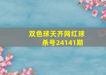 双色球天齐网红球杀号24141期