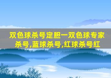 双色球杀号定胆一双色球专家杀号,蓝球杀号,红球杀号红