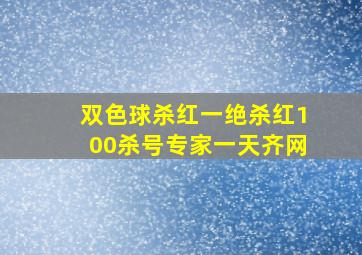 双色球杀红一绝杀红100杀号专家一天齐网