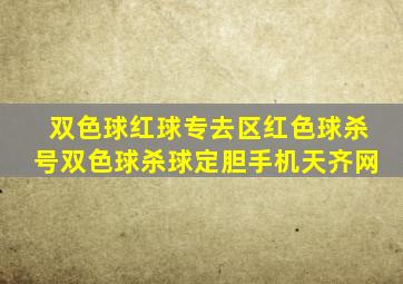 双色球红球专去区红色球杀号双色球杀球定胆手机天齐网