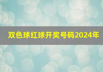 双色球红球开奖号码2024年