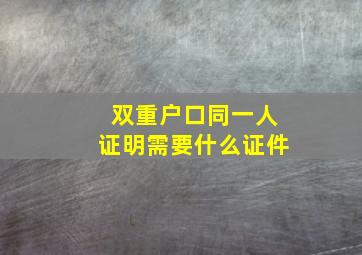 双重户口同一人证明需要什么证件