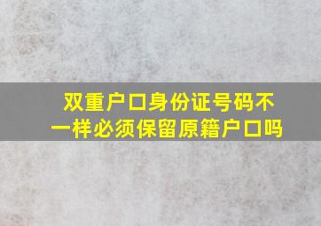 双重户口身份证号码不一样必须保留原籍户口吗