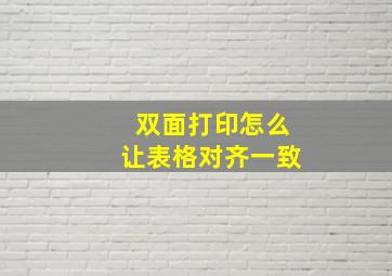 双面打印怎么让表格对齐一致