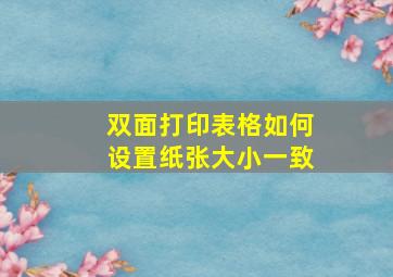 双面打印表格如何设置纸张大小一致