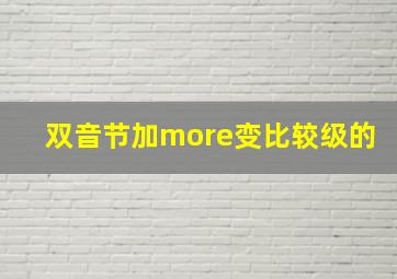 双音节加more变比较级的