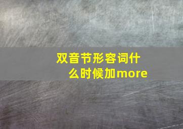 双音节形容词什么时候加more