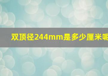 双顶径244mm是多少厘米呢