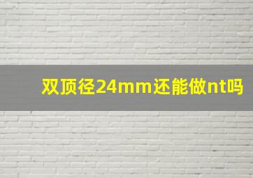 双顶径24mm还能做nt吗