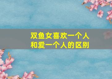 双鱼女喜欢一个人和爱一个人的区别