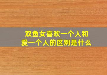 双鱼女喜欢一个人和爱一个人的区别是什么