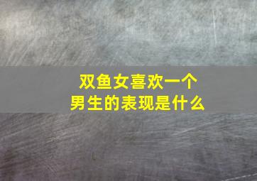 双鱼女喜欢一个男生的表现是什么