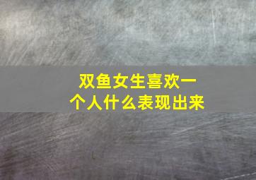 双鱼女生喜欢一个人什么表现出来