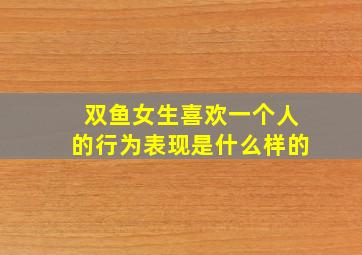 双鱼女生喜欢一个人的行为表现是什么样的