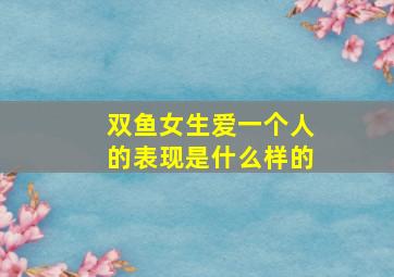 双鱼女生爱一个人的表现是什么样的