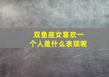 双鱼座女喜欢一个人是什么表现呢