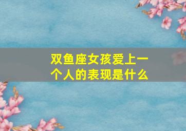 双鱼座女孩爱上一个人的表现是什么