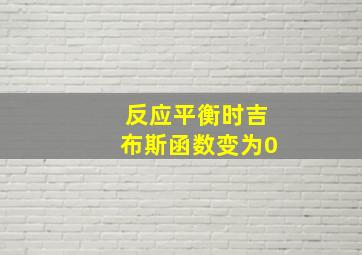 反应平衡时吉布斯函数变为0