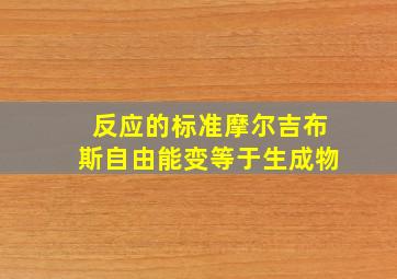 反应的标准摩尔吉布斯自由能变等于生成物