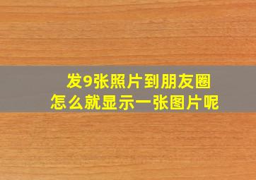 发9张照片到朋友圈怎么就显示一张图片呢