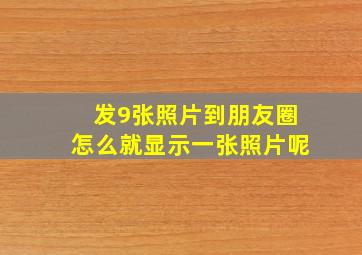 发9张照片到朋友圈怎么就显示一张照片呢