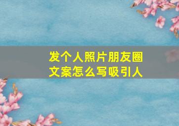 发个人照片朋友圈文案怎么写吸引人