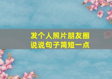 发个人照片朋友圈说说句子简短一点