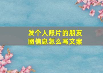 发个人照片的朋友圈信息怎么写文案