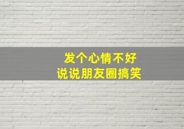 发个心情不好说说朋友圈搞笑