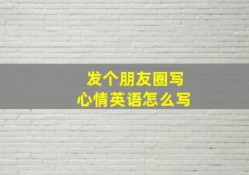 发个朋友圈写心情英语怎么写