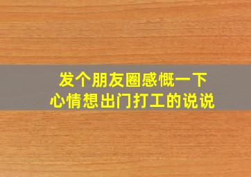 发个朋友圈感慨一下心情想出门打工的说说