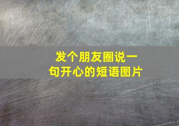 发个朋友圈说一句开心的短语图片