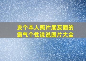 发个本人照片朋友圈的霸气个性说说图片大全