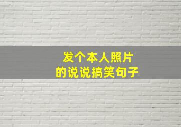 发个本人照片的说说搞笑句子