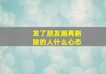 发了朋友圈再删除的人什么心态