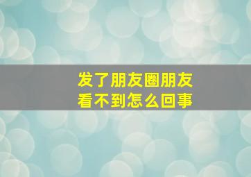 发了朋友圈朋友看不到怎么回事