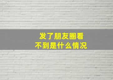 发了朋友圈看不到是什么情况