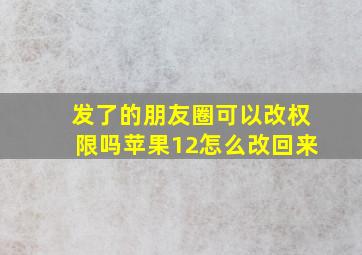 发了的朋友圈可以改权限吗苹果12怎么改回来