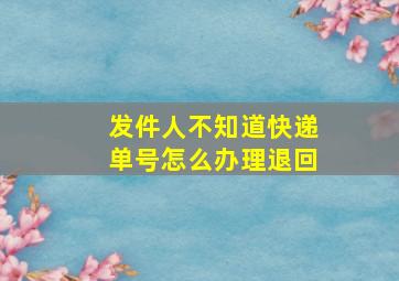 发件人不知道快递单号怎么办理退回