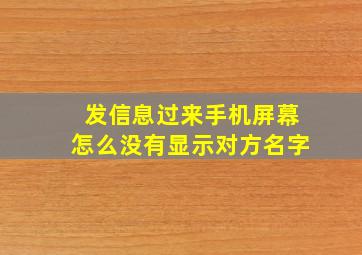 发信息过来手机屏幕怎么没有显示对方名字