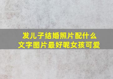 发儿子结婚照片配什么文字图片最好呢女孩可爱