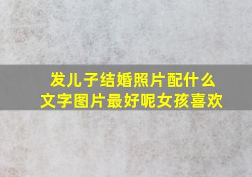 发儿子结婚照片配什么文字图片最好呢女孩喜欢