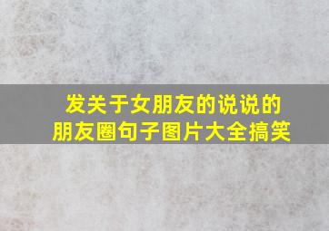 发关于女朋友的说说的朋友圈句子图片大全搞笑