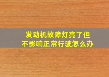 发动机故障灯亮了但不影响正常行驶怎么办