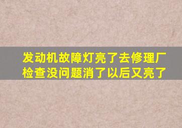 发动机故障灯亮了去修理厂检查没问题消了以后又亮了