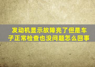 发动机显示故障亮了但是车子正常检查也没问题怎么回事