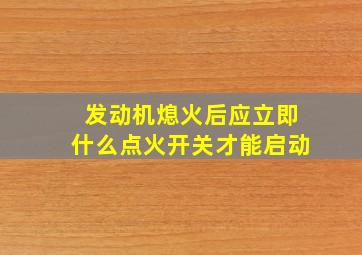 发动机熄火后应立即什么点火开关才能启动