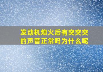 发动机熄火后有突突突的声音正常吗为什么呢