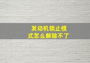 发动机锁止模式怎么解除不了